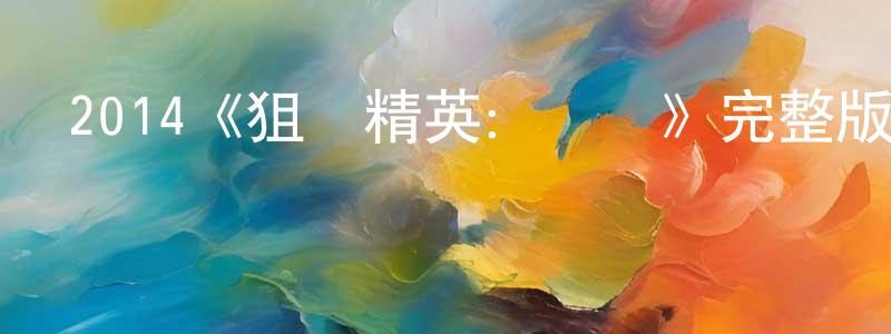 影視迷程松齡的個人博客,2014《狙擊精英:戰紀》完整版電影/在線觀看/百度云-美劇天堂
